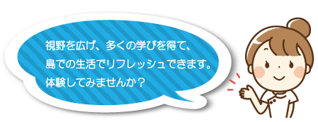 視野を広げ、多くの学びを得て、島での生活でリフレッシュできます。体験してみませんか?